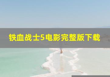 铁血战士5电影完整版下载