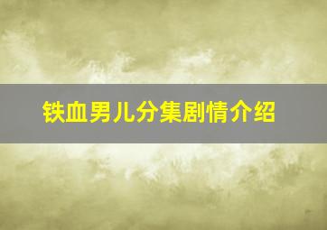 铁血男儿分集剧情介绍