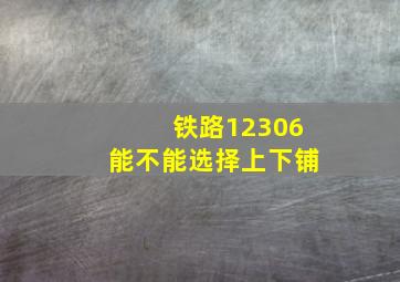 铁路12306能不能选择上下铺