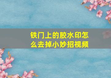 铁门上的胶水印怎么去掉小妙招视频