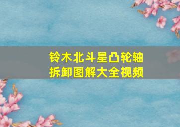 铃木北斗星凸轮轴拆卸图解大全视频