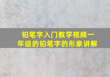 铅笔字入门教学视频一年级的铅笔字的形象讲解