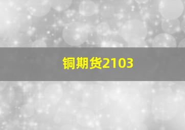 铜期货2103