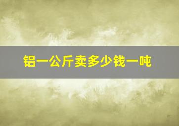 铝一公斤卖多少钱一吨