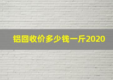 铝回收价多少钱一斤2020