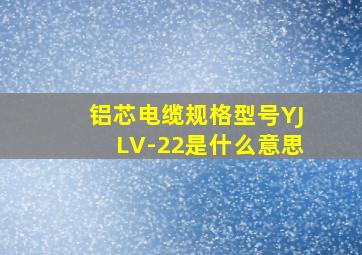 铝芯电缆规格型号YJLV-22是什么意思