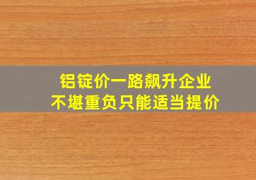 铝锭价一路飙升企业不堪重负只能适当提价