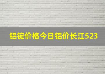 铝锭价格今日铝价长江523