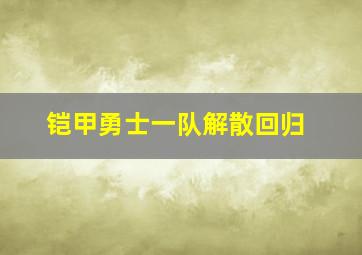 铠甲勇士一队解散回归