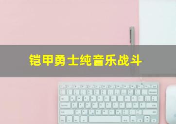 铠甲勇士纯音乐战斗