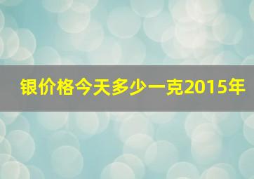 银价格今天多少一克2015年