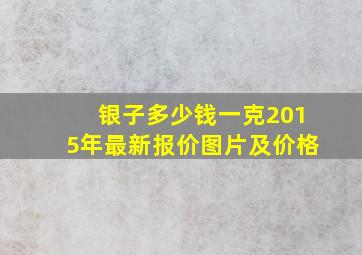 银子多少钱一克2015年最新报价图片及价格