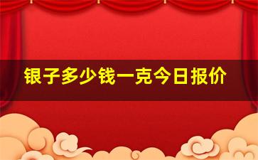 银子多少钱一克今日报价