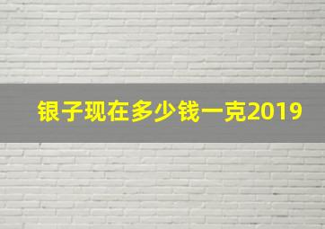 银子现在多少钱一克2019