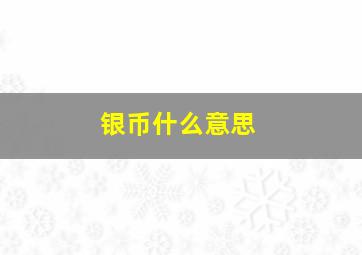 银币什么意思