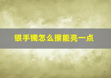 银手镯怎么擦能亮一点