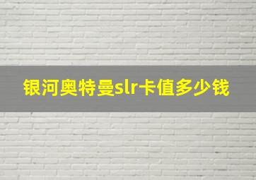 银河奥特曼slr卡值多少钱