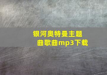 银河奥特曼主题曲歌曲mp3下载