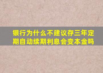 银行为什么不建议存三年定期自动续期利息会变本金吗