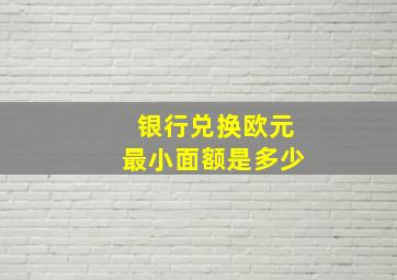 银行兑换欧元最小面额是多少