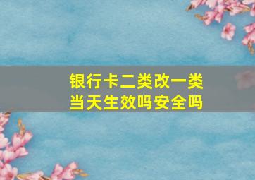 银行卡二类改一类当天生效吗安全吗