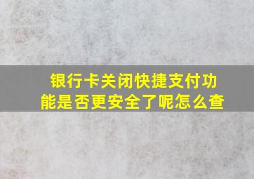 银行卡关闭快捷支付功能是否更安全了呢怎么查