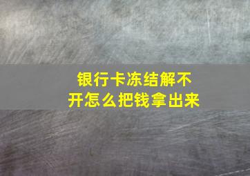 银行卡冻结解不开怎么把钱拿出来