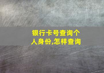 银行卡号查询个人身份,怎样查询