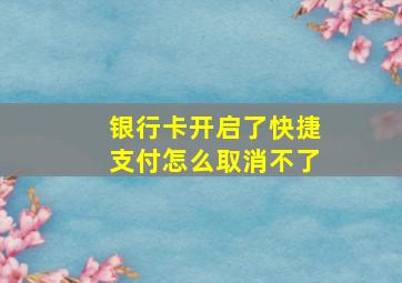 银行卡开启了快捷支付怎么取消不了