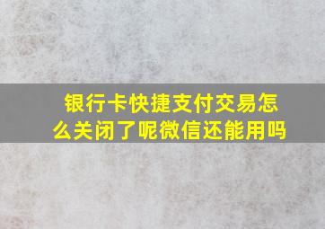 银行卡快捷支付交易怎么关闭了呢微信还能用吗