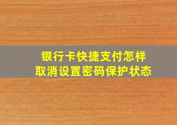 银行卡快捷支付怎样取消设置密码保护状态