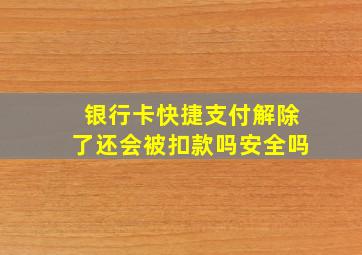 银行卡快捷支付解除了还会被扣款吗安全吗