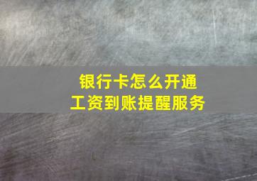 银行卡怎么开通工资到账提醒服务