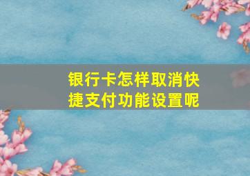 银行卡怎样取消快捷支付功能设置呢