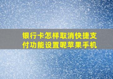 银行卡怎样取消快捷支付功能设置呢苹果手机