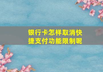 银行卡怎样取消快捷支付功能限制呢