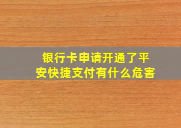 银行卡申请开通了平安快捷支付有什么危害