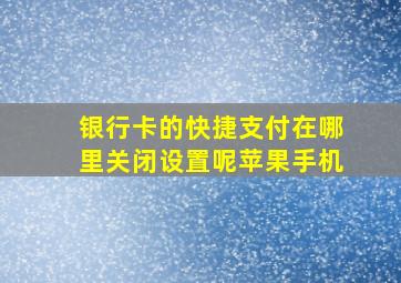 银行卡的快捷支付在哪里关闭设置呢苹果手机