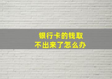 银行卡的钱取不出来了怎么办