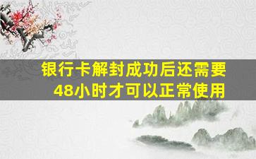 银行卡解封成功后还需要48小时才可以正常使用