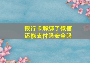 银行卡解绑了微信还能支付吗安全吗