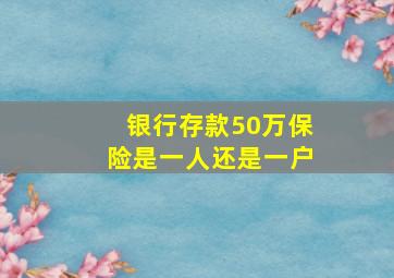 银行存款50万保险是一人还是一户