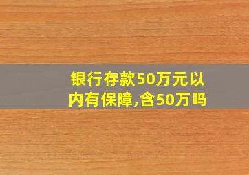 银行存款50万元以内有保障,含50万吗