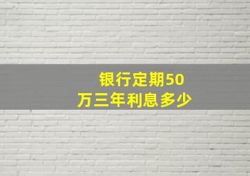 银行定期50万三年利息多少