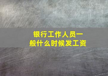 银行工作人员一般什么时候发工资