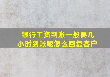 银行工资到账一般要几小时到账呢怎么回复客户