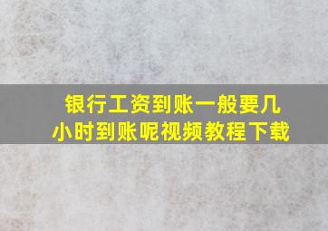 银行工资到账一般要几小时到账呢视频教程下载