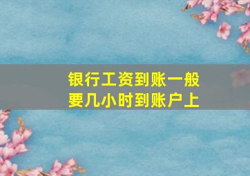 银行工资到账一般要几小时到账户上