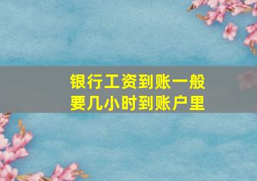 银行工资到账一般要几小时到账户里