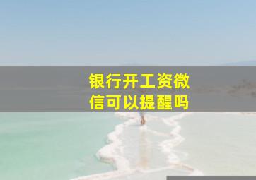 银行开工资微信可以提醒吗